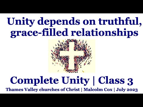 Complete Unity | Class 3 -- Unity depends on truthful, grace filled relationships | Malcolm Cox