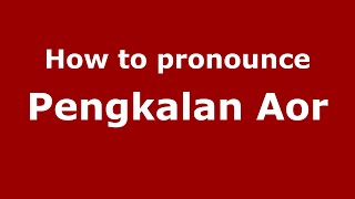 How to pronounce Pengkalan Aor
