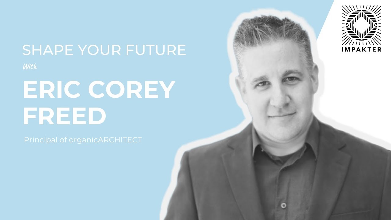 Shape Your Future with Eric Corey Freed - Founder & Architect at organicARCHITECT,