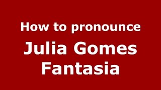 How to pronounce Julia Gomes Fantasia