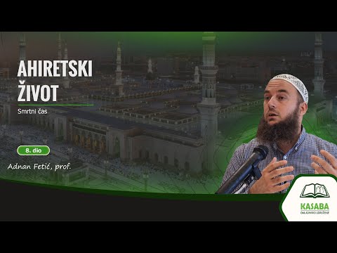 AHIRETSKI ŽIVOT (8. dio) / Smrtni čas / Adnan Fetić, prof. (OU KASABA)