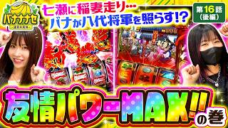 【あることがキッカケでバナがイライラ…!?無敵の友情パワーで勝利を掴め!!】バナナナセ～運命共同体～　第16話 後編【真打 吉宗/七瀬静香/橘リノ】実戦店舗：新!ガーデン川口安行