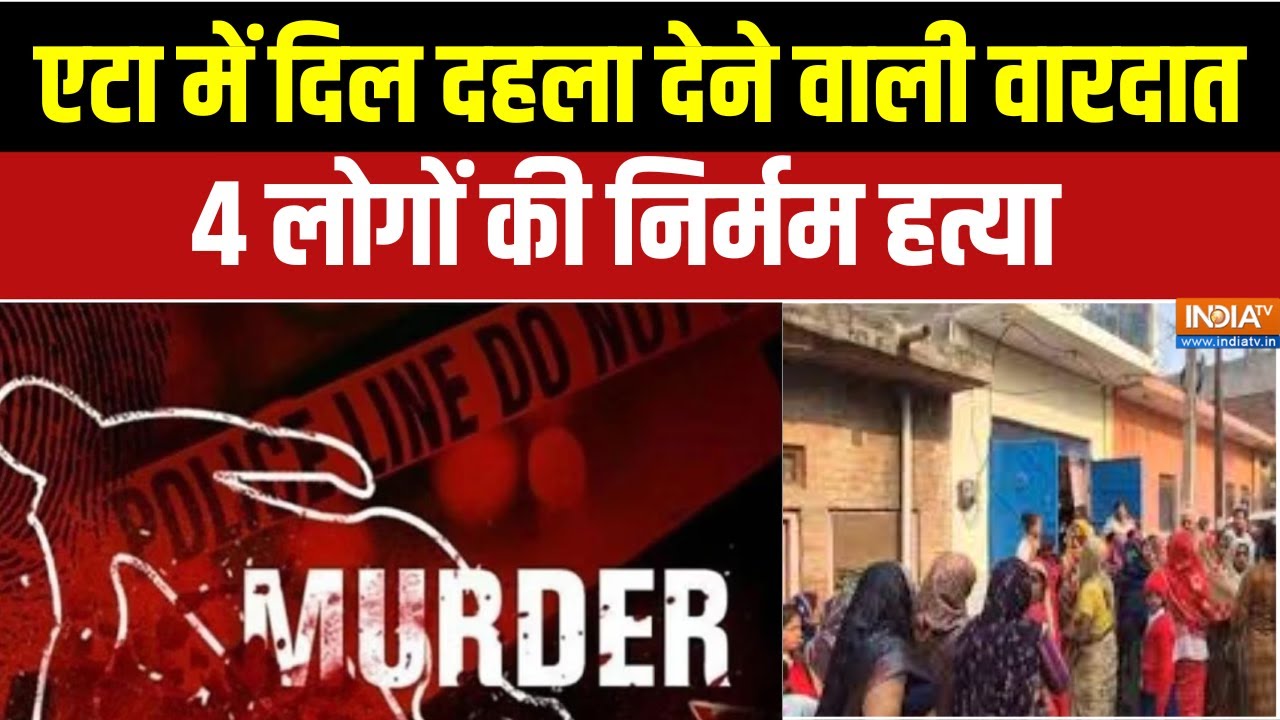 UP Etah 4 People Murder Case:एटा में दिल दहला देने वाली वारदात,4 लोगों क?