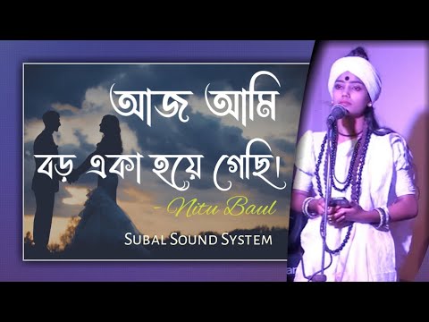Aj Ami Boro Eka Hoya Gechi  | আজ আমি বড় একা হয়ে গেছি | Nitu Baul |  Subal Sound system