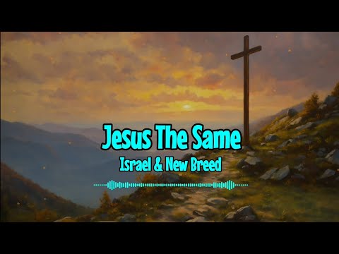 Israel & New Breed - Jesus The Same (Lyrics)