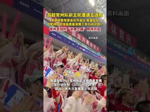 6月29日，江蘇常州市委常委會召開會議。有望出臺《常州市足球高質量發展三年行動計劃（2025&mdash;2027年）》