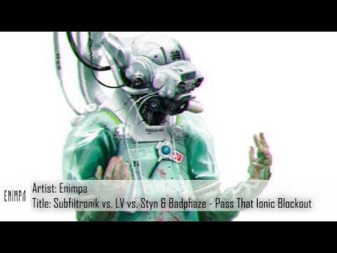 [Dubstep] Subfiltronik vs. LV vs. Styn & Badphaze - Pass That Ionic Blockout (Enimpa Mashup/Edit)