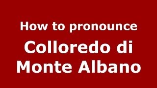 How to pronounce Colloredo Di Monte Albano