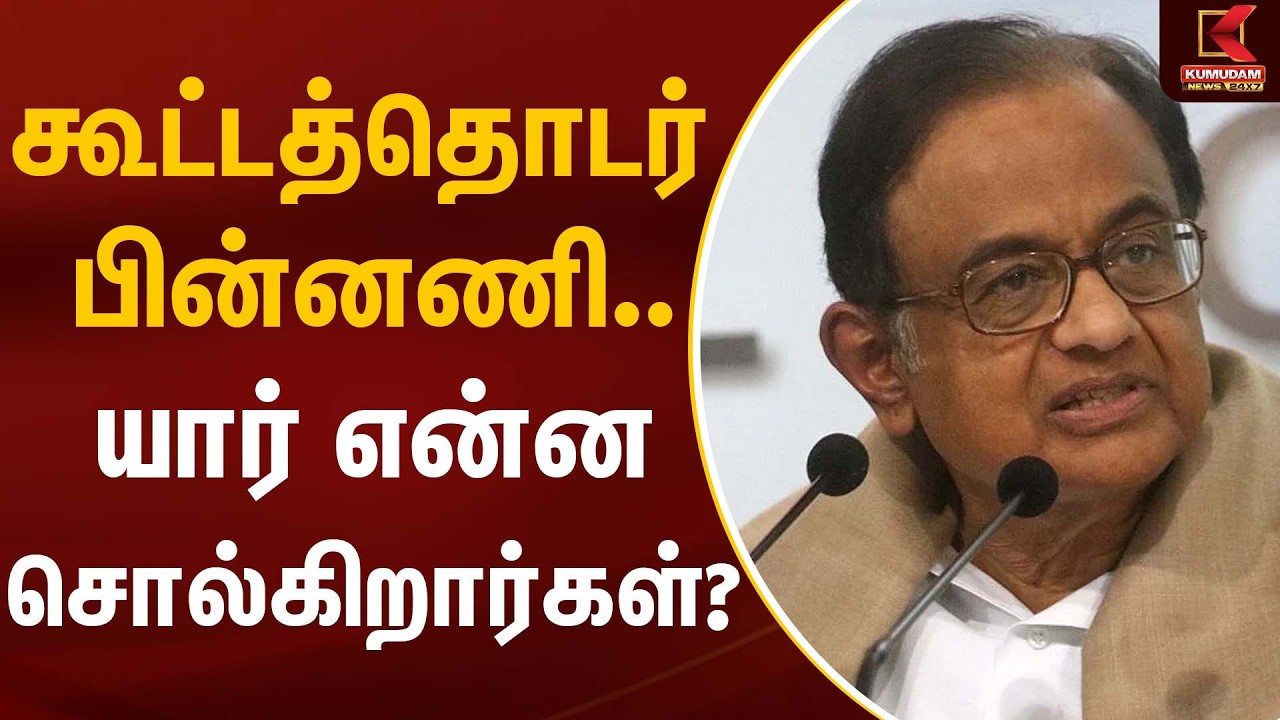 கூட்டத்தொடர் பின்னணி… யார் என்ன சொல்கிறார்கள்? | Congress Leader | P. Chidambaram