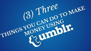 3 Three Things You Can Do to Make Money Using Tumblr