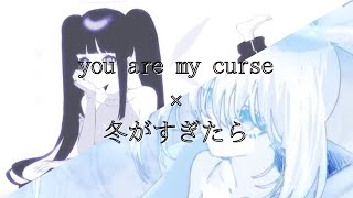 【MUSHUP】you are my curse（nyamura ）× 冬がすぎたら（nyamura ）