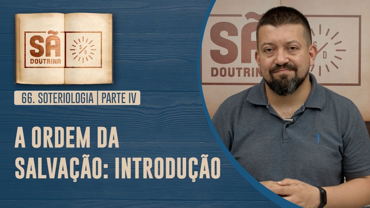 66. Soteriologia | Parte IV | A Ordem da Salvação: Introdução | Sã Doutrina