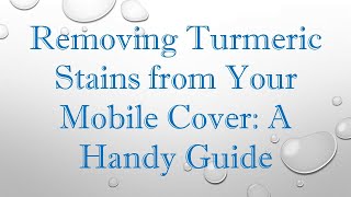 Removing Turmeric Stains from Your Mobile Cover: A Handy Guide