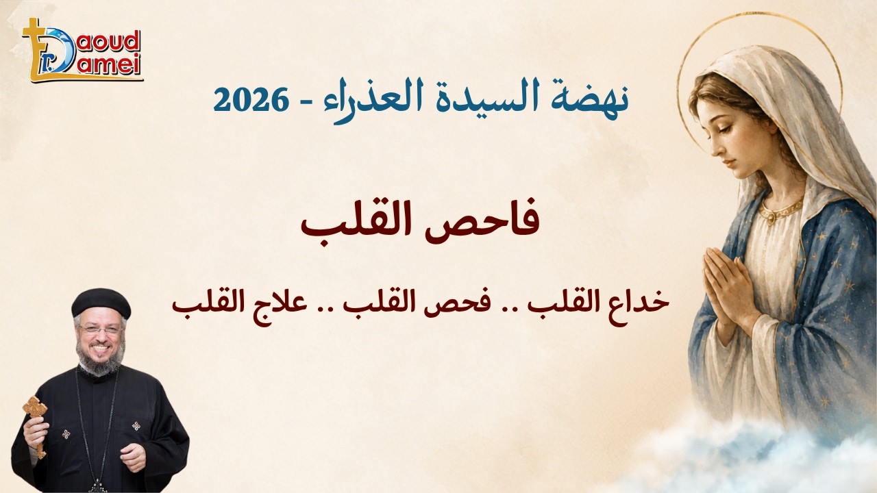 خداع القلب..فحص القلب..علاج القلب - عظة يوم 21 أغسطس - نهضة السيدة العذراء 2026 - ا