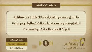 ما أصل موضوع الشيخ أبو مالك شقرة في مقابلته التلفزيونية، وما صحة تراجع الذين قالوا بمنع قراءة القرآن للجنب والحائض والنفساء ؟