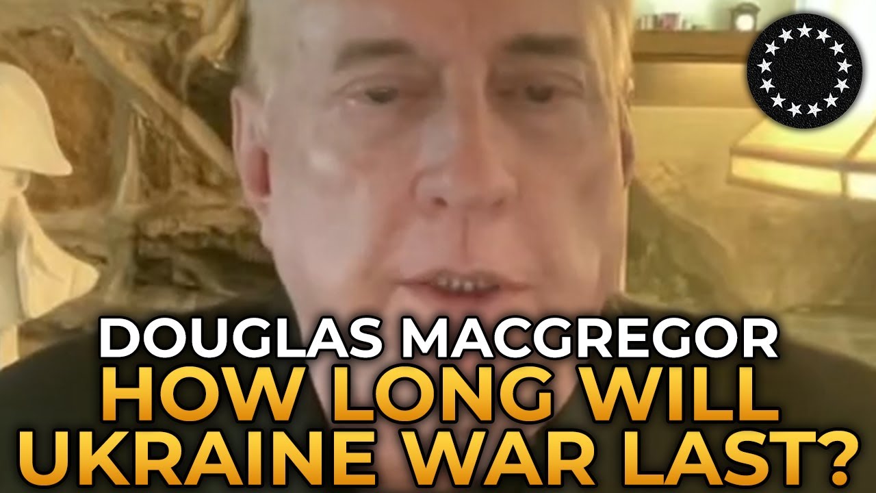 Douglas Macgregor - How Long Will War in Ukraine Last?