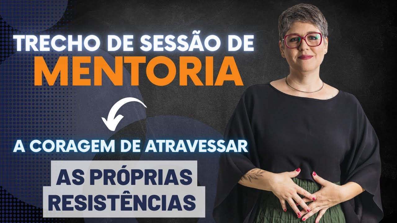 A coragem de atravessar as próprias resistências [trecho de sessão de mentoria individual]