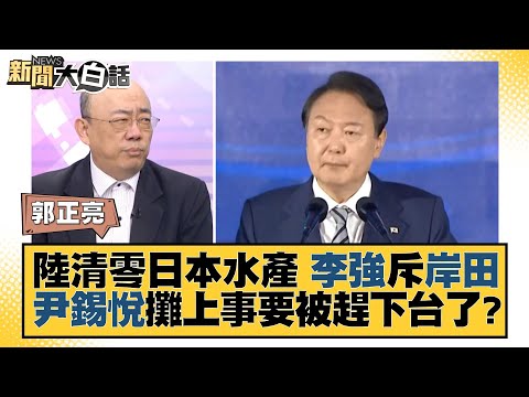 陸清零日本水產 李強斥岸田 尹錫悅攤上事要被趕下台了？ 新聞大白話@tvbstalk 20230907