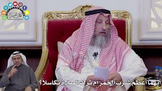 133 - أيهما أعظم شرب الخمر أم ترك الصلاة تكاسلاً؟ - عثمان الخميس.mp4