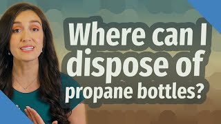 Where can I dispose of propane bottles?