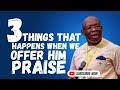 3 Things That Happens When We Offer God Praises [ Evang. Kingsley Nwaorgu ]