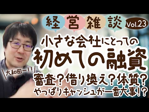 【経営雑談Vol.23】小さな会社にとっての初めての融資！審査？借り換え？体質？やっぱりキャッシュが一番大事！？