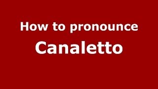How to pronounce Canaletto