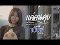 แค่คนคุย เบนซ์ สิงห์มิวสิค Cover Version