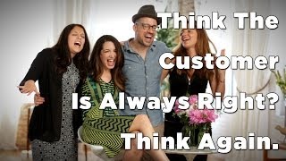 Think The Customer Is Always Right? Think Again.
