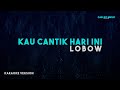 Lobow Kau Cantik Hari Ini Karaoke Version