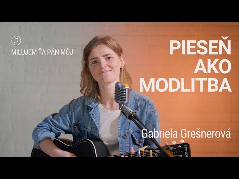 PIESEŇ AKO MODLITBA | Gabriela Grešnerová | Milujem ťa Pán môj
