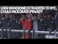 Luigi Mangione extradited to NYC, could face death penalty