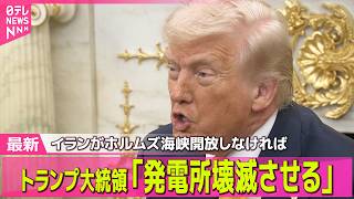 【最新イラン情勢】トランプ大統領「発電所壊滅させる」ホルムズ海峡開放なければ…イラン側反発── 国際ニュースライブ（日テレNEWS LIVE）
