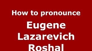 How to pronounce Eugene Lazarevich Roshal