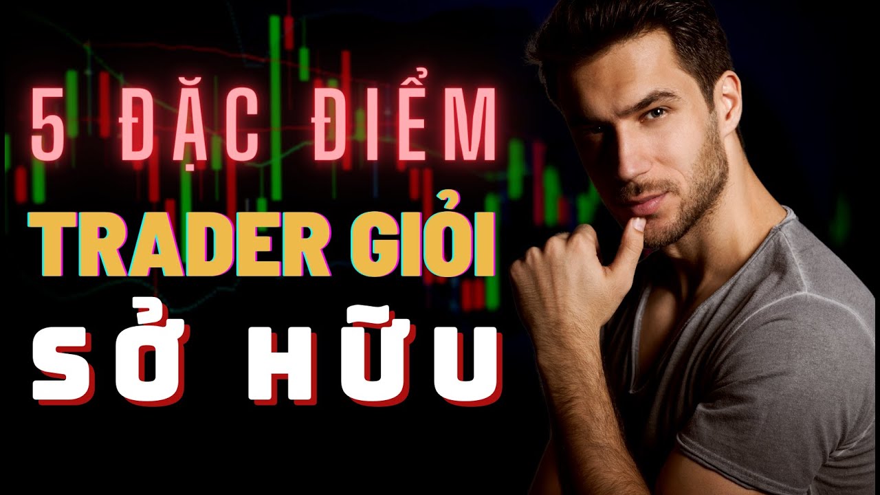 5 Đặc Điểm Tính Cách Chỉ Có Trader Giỏi Mới Thực Sự Sở Hữu!