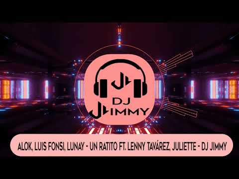 Alok, Luis Fonsi, Lunay - Un Ratito ft. Lenny Tavárez, Juliette - DJ JIMMY
