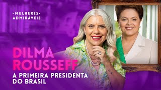 A História da Primeira Presidenta do Brasil: DILMA ROUSSEFF | MULHERES ADMIRÁVEIS
