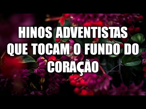 Hinos adventistas que tocam o fundo do coração - Hinos para expulsar todo mal da sua vida