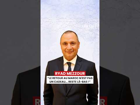 Ryad Mezzour : « Le retour au Maroc n'est pas un cadeau... Reste là-bas ! »
