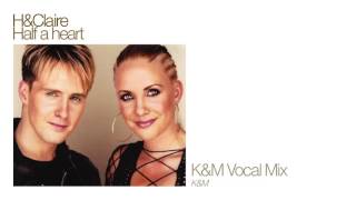 H &amp; Claire - Half A Heart (K&amp;M Mix)