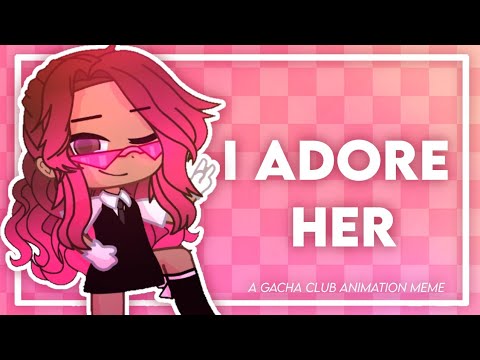 💞 I ADORE HER 💞 || GACHA CLUB ANIMATION MEME || [FW]