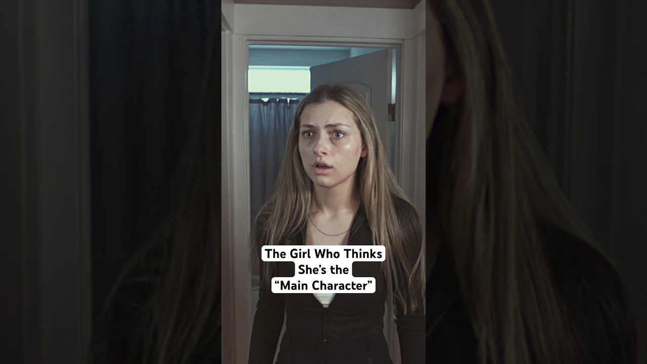 The girl who thinks she’s the “main character”