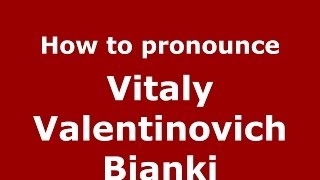 How to pronounce Vitaly Valentinovich Bianki