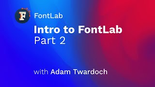60-minute intro to FontLab 7, Part 2 (with Adam Twardoch)