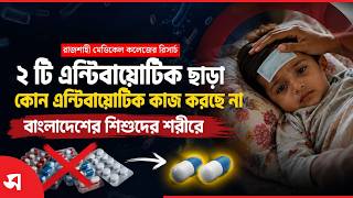 ২ টি এন্টিবায়োটিক ছাড়া কোন এন্টিবায়োটিক কাজ করছে না বাংলাদেশের শিশুদের শরিরে | Daily Sakalbela