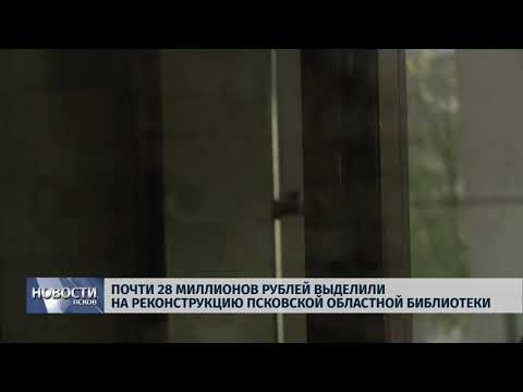 Новости Псков 10.05.2018 # Почти 28 миллионов рублей выделили на реконструкцию областной библиотеки 