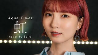 Aqua Timez - 虹 Cover by Seira