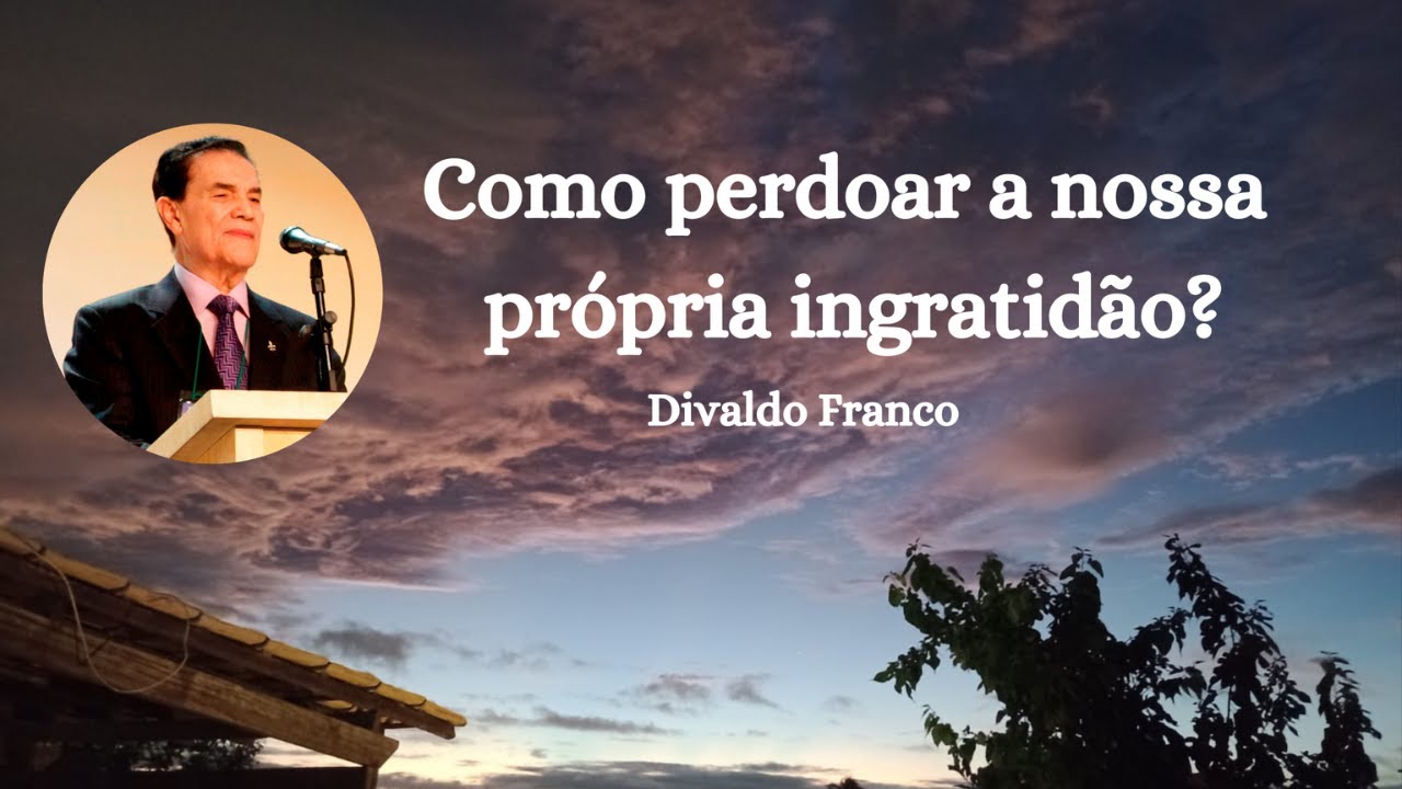 Como perdoar a nossa própria ingratidão? - Divaldo Franco