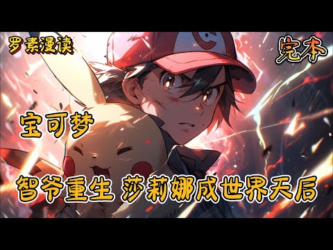 完本《宝可梦：智爷重生，莎莉娜成世界天后》#玄幻 #穿越 #热血 #有声书 #完结文 #一口气看完#宝可梦 #神奇寶貝