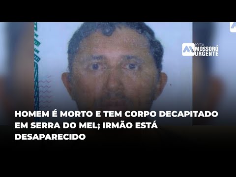 HOMEM É MORTO E TEM CORPO DECAPITADO EM SERRA DO MEL; IRMÃO ESTÁ DESAPARECIDO